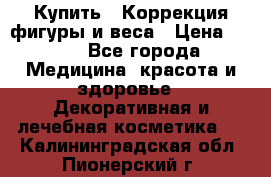 Купить : Коррекция фигуры и веса › Цена ­ 100 - Все города Медицина, красота и здоровье » Декоративная и лечебная косметика   . Калининградская обл.,Пионерский г.